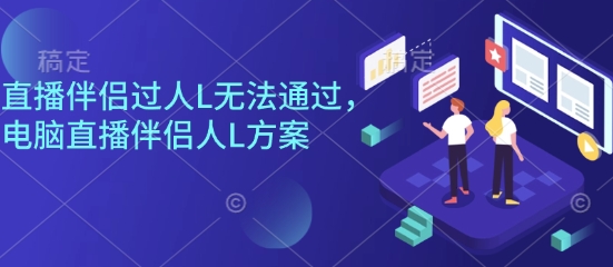 直播伴侣过人L无法通过,电脑直播伴侣人L方案,自测-邪修侠