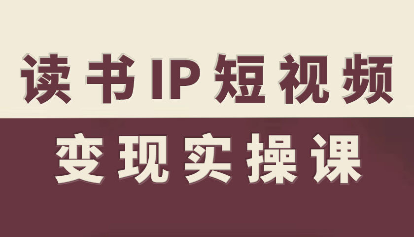 读书IP短视频变现实操课,读书IP赛道变现指南-邪修侠