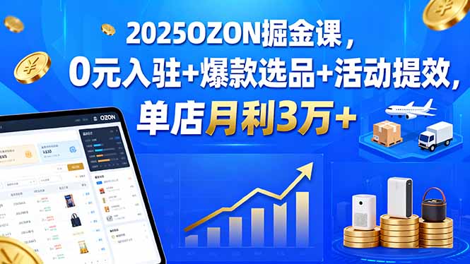 2025OZON掘金课,0元入驻+爆款选品+活动提效,单店月利3万+-邪修侠