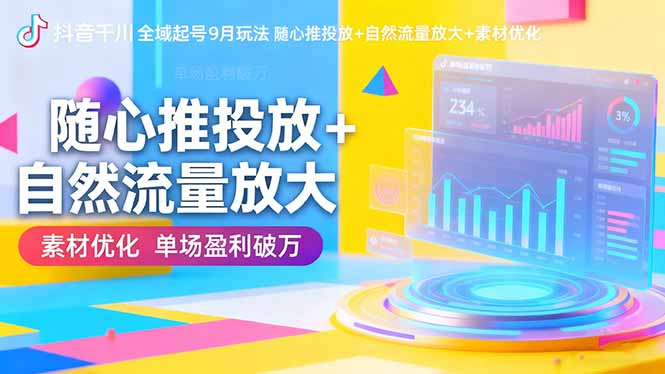 抖音千川全域起号9月玩法 随心推投放+自然流量放大+素材优化 单场盈利破万-邪修侠