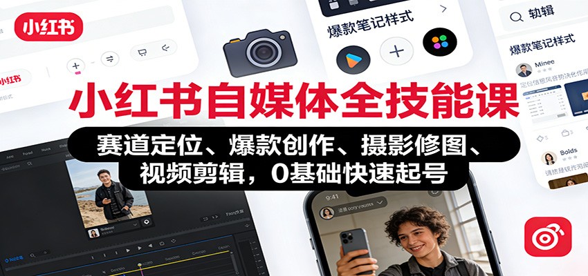 小红书自媒体全技能课:赛道定位、 爆款创作、摄影修图、视频剪辑,0基础快速起号-邪修侠