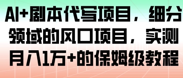 AI+剧本代写项目,细分领域的风口项目,实测月入1W+的保姆级教程-邪修侠