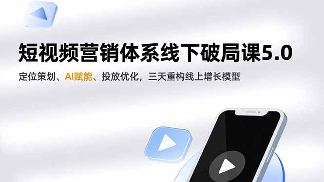 短视频营销体系线下破局课5.0,定位策划、AI赋能、投放优化,三天重构线上增长模型-邪修侠