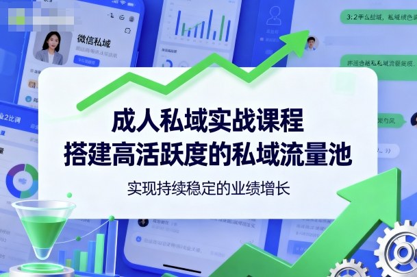 成人私域实战课程,搭建高活跃度的私域流量池,实现持续稳定的业绩增长-邪修侠