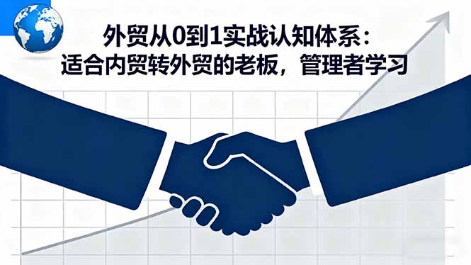 外贸从0到1实战认知体系:适合内贸转外贸的老板,管理者学习-邪修侠