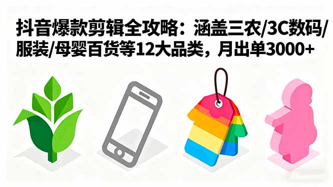 爆款剪辑全攻略:涵盖三农/3C数码/服装/母婴百货等12大品类,月出单3000+-邪修侠