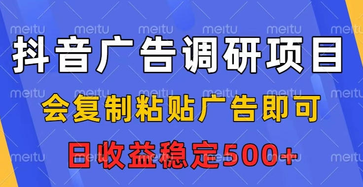 抖音广告调研项目,会复制粘贴广告即可,任务没有上限,日收益稳定5张【揭秘】-邪修侠
