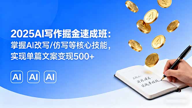 2025AI写作掘金速成班:掌握AI改写/仿写等核心技能,实现单篇文案变现500+-邪修侠