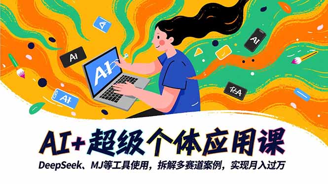 AI+超级个体应用课,DeepSeek,MJ等工具使用,拆解多赛道案例,实现月入过万-邪修侠