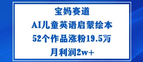 宝妈赛道:AI儿童英语启蒙绘本52个作品涨粉19.5W月利润2w+-邪修侠