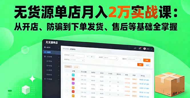 无货源单店月入2万实战课:从开店、防骗到下单发货、售后等基础全掌握-邪修侠