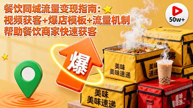 餐饮同城流量变现指南:视频获客+爆店模板+流量机制 帮助餐饮商家快速获客-邪修侠