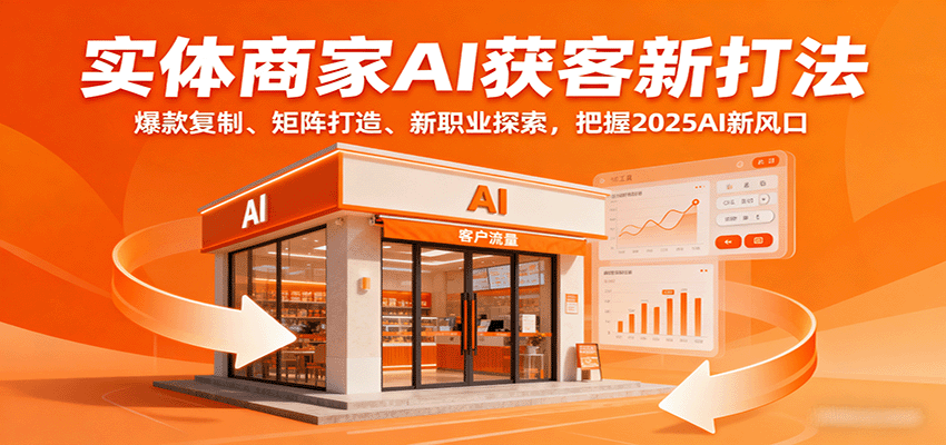 实体商家AI获客新打法:爆款复制、矩阵打造、新职业探索,把握2025AI新风口-邪修侠