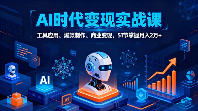 AI时代全场景实战课，工具应用、爆款制作、商业变现，51节掌握月入2万+-邪修侠