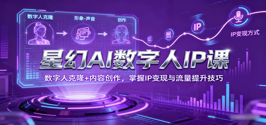 星幻AI数字人IP课，数字人克隆+内容创作，掌握IP变现与流量提升技巧-邪修侠