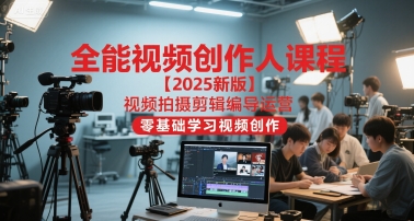 全能视频创作人课程【2025新版】视频拍摄剪辑编导运营,零基础学习视频创作(更新)-邪修侠