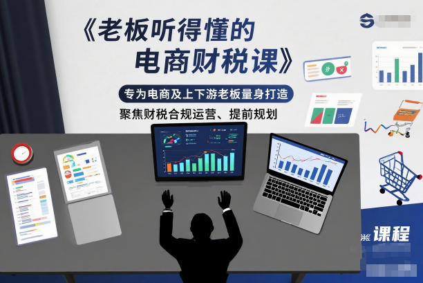 老板听得懂的电商财税课,专为电商及上下游老板量身打造,聚焦财税合规运营、提前规划-邪修侠