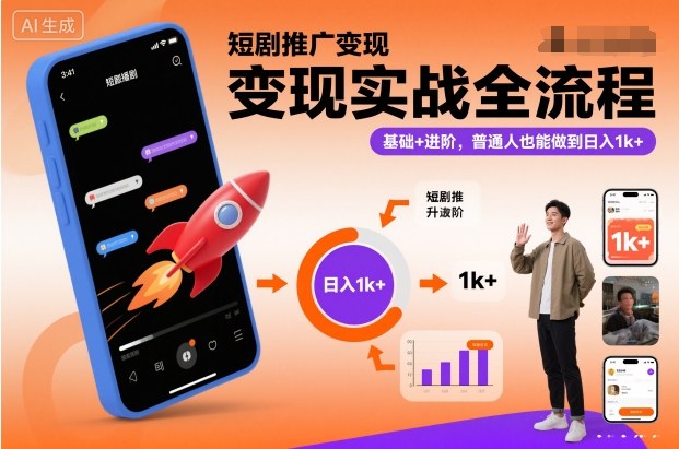 短剧推广变现实战全流程，基础+进阶，普通人也能做到日入1k+-邪修侠