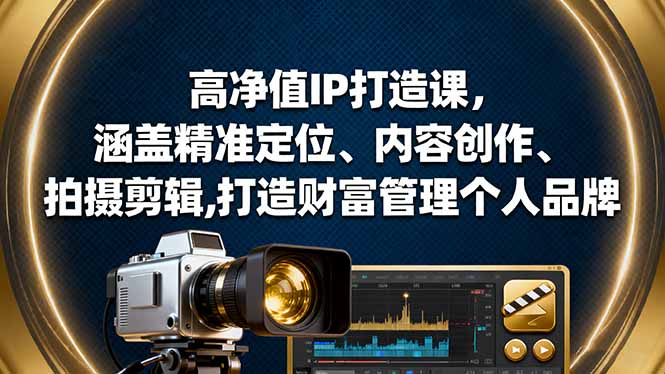 高净值IP打造课,涵盖精准定位、内容创作、拍摄剪辑,打造财富管理个人品牌-邪修侠
