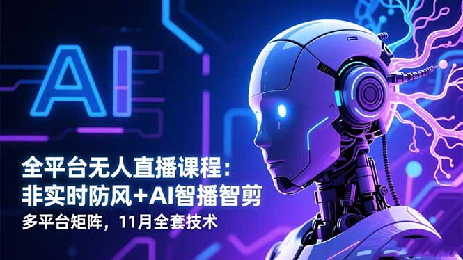 全平台无人直播课程:非实时防风+AI智播智剪+多平台矩阵,11月全套技术-邪修侠