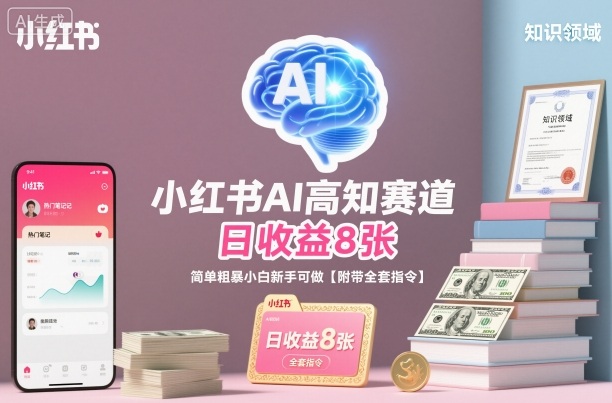 小红书AI高知赛道,日收益8张,简单粗暴小白新手可做【附带全套指令】-邪修侠