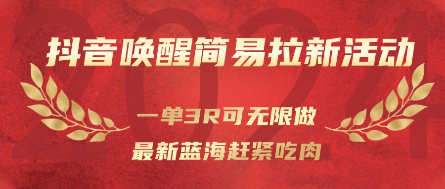 抖音唤醒简易拉新活动,一单3R可无限做、最新蓝海赶紧吃肉-邪修侠