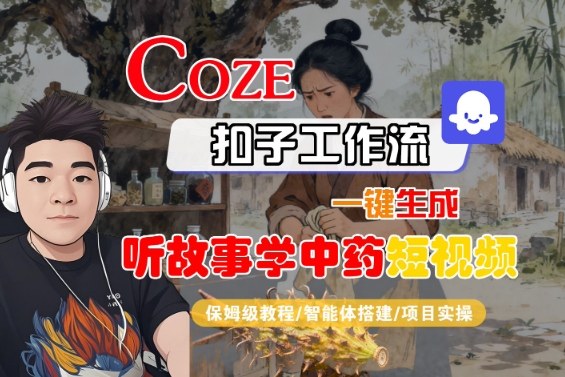 Coze扣子智能体工作流一键生成“听故事学中药“短视频,全流程保姆级教学-邪修侠