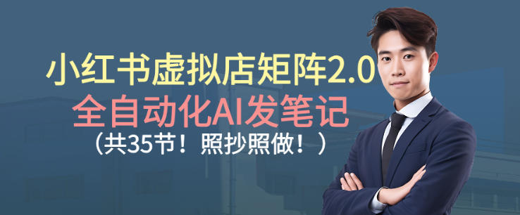 小红书虚拟店矩阵2.0,全自动化AI发笔记,照抄照做(共35节)-邪修侠