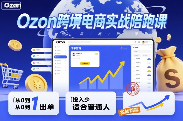 Ozon跨境电商实战陪跑课,教你从0到1出单,投入少适合普通人-邪修侠