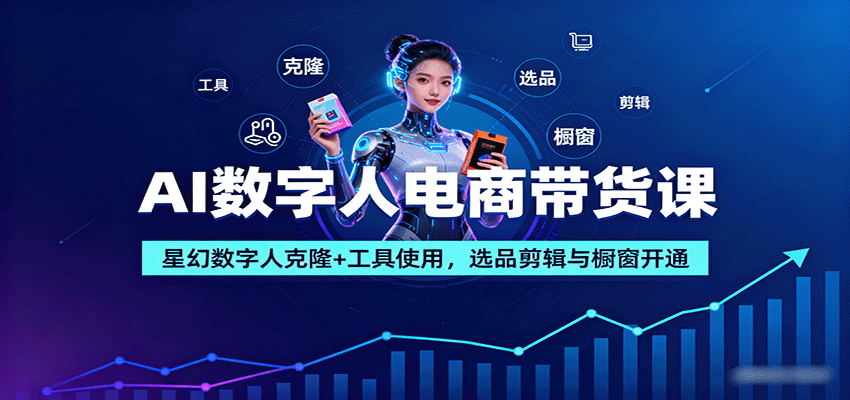 AI数字人电商带货课：星幻数字人克隆+工具使用，选品剪辑与橱窗开通-邪修侠