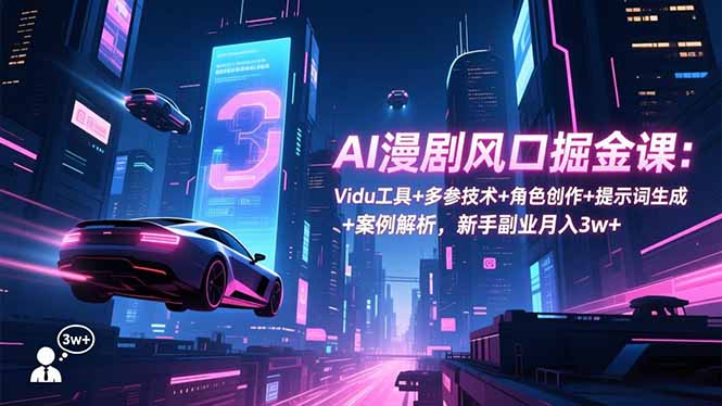 AI漫剧风口掘金课:Vidu工具+多参技术+角色创作+提示词生成+案例解析,新手副业月入3w+-邪修侠