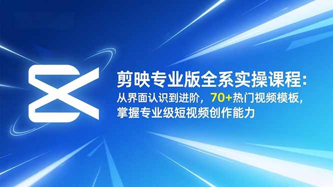 剪映专业版全系实操课程:从界面认识到进阶,70+热门视频模板,掌握专业级短视频创作能力-邪修侠