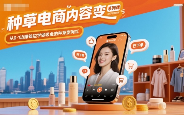 种草电商内容变现系列课,从0-1边賺钱边学做吸金的种草型网红-邪修侠