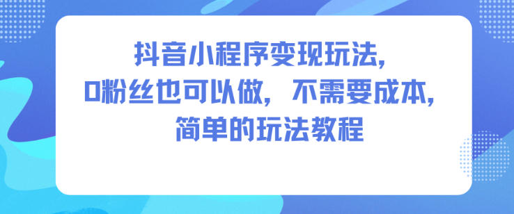 抖音小程序变现玩法,0粉丝也可以做,不需要成本,简单的玩法教程-邪修侠