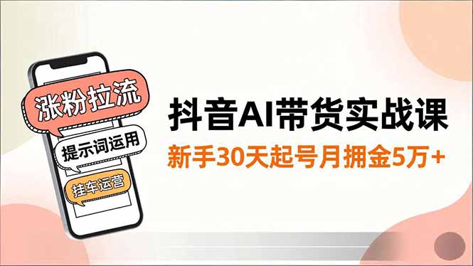 抖音AI带货实战课,涨粉拉流、提示词运用、挂车运营,新手30天起号月佣金5万+-邪修侠