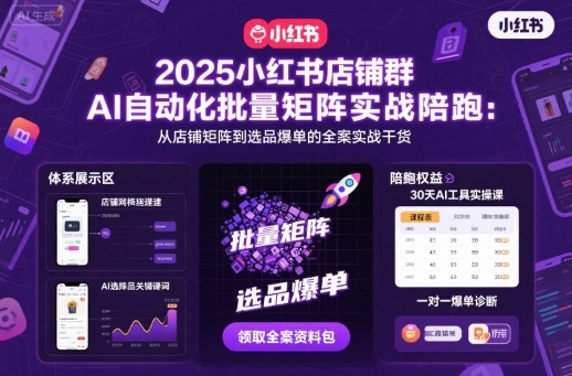 2025小红书店铺群AI自动化批量矩阵实战陪跑,从店铺矩阵到选品爆单的全案实战干货-邪修侠