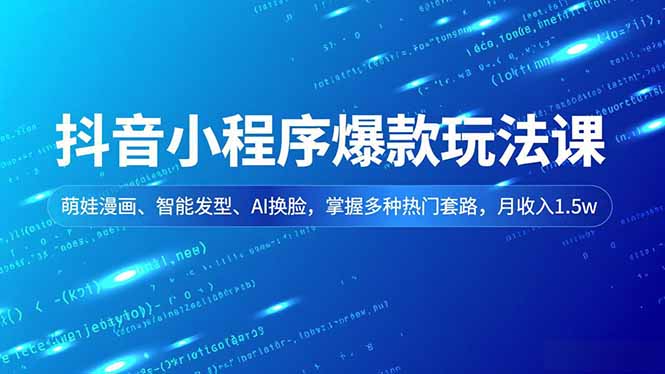 抖音小程序爆款玩法课,萌娃漫画、智能发型、AI换脸,掌握多种热门套路,月收入1.5w-邪修侠