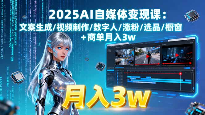2025AI自媒体变现课:文案生成/视频制作/数字人/涨粉/选品/橱窗+商单月入3w-邪修侠