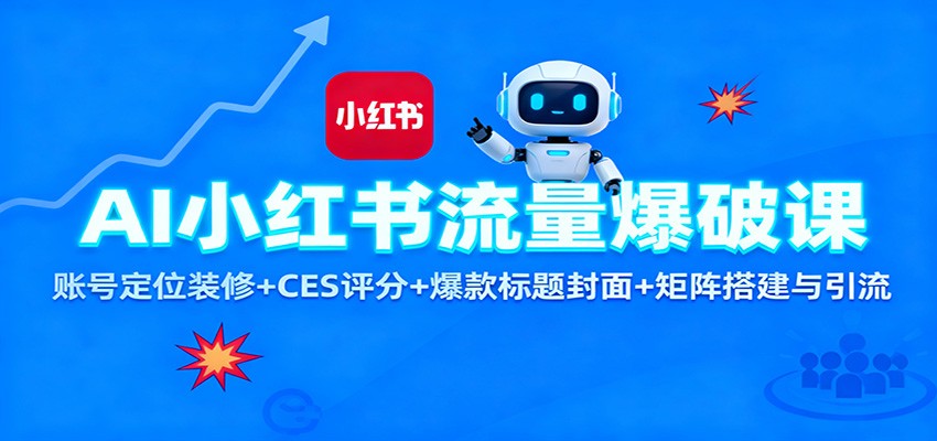 AI小红书流量爆破课:账号定位装修+CES 评分+爆款标题封面+矩阵搭建与引流-邪修侠