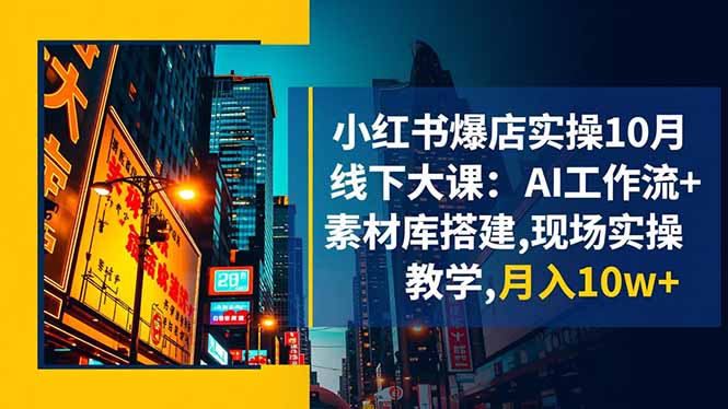 小红书爆店实操10月线下大课:AI工作流+素材库搭建,现场实操教学,月入10w+-邪修侠