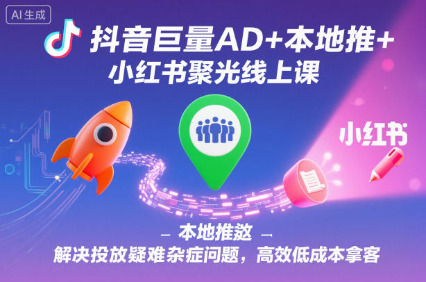抖音巨量AD+本地推+小红书聚光线上课,解决投放疑难杂症问题,高效低成本拿客-邪修侠