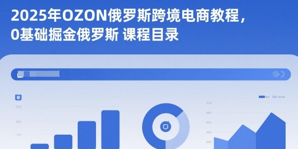 2025年OZON俄罗斯跨境电商教程,0基础掘金俄罗斯-邪修侠