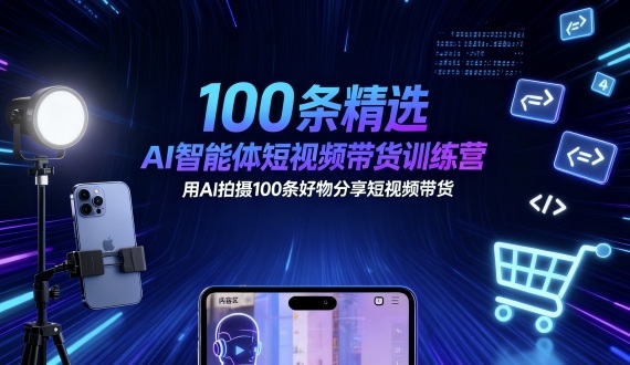 100条精选AI智能体短视频带货训练营,用AI拍摄100条好物分享短视频带货-邪修侠