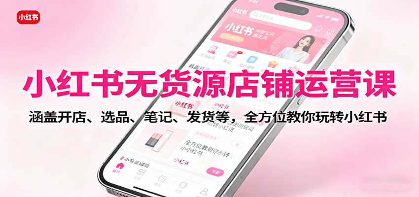 小红书无货源店铺运营课:涵盖开店、选品、笔记、发货等,全方位教你玩转小红书-邪修侠