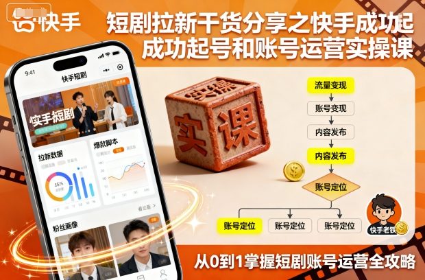 短剧拉新干货分享之快手成功起号和账号运营实操课-邪修侠