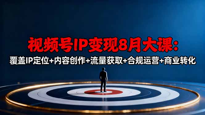 视频号IP变现8月大课,覆盖IP定位+内容创作+流量获取+合规运营+商业转化-邪修侠