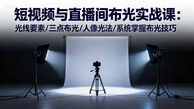 短视频与直播间布光实战课:光线要素/三点布光/人像光法/系统掌握布光技巧-邪修侠