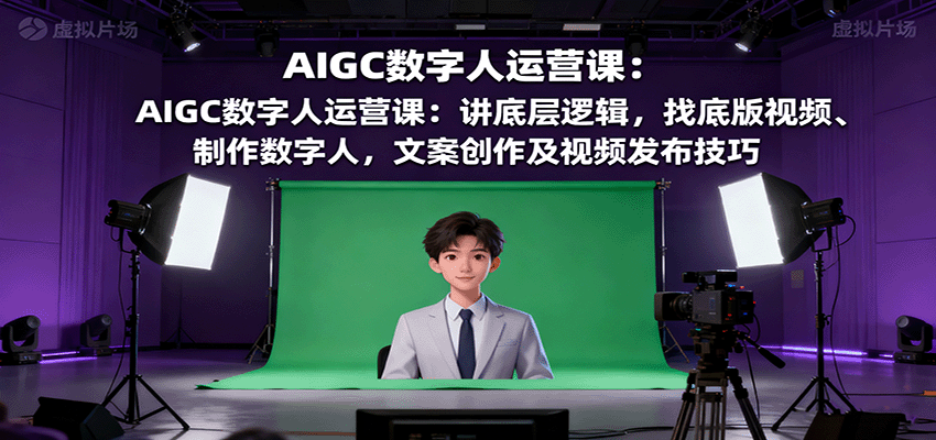 AIGC数字人运营课:讲底层逻辑,找底版视频、制作数字人,文案创作及视频发布技巧-邪修侠