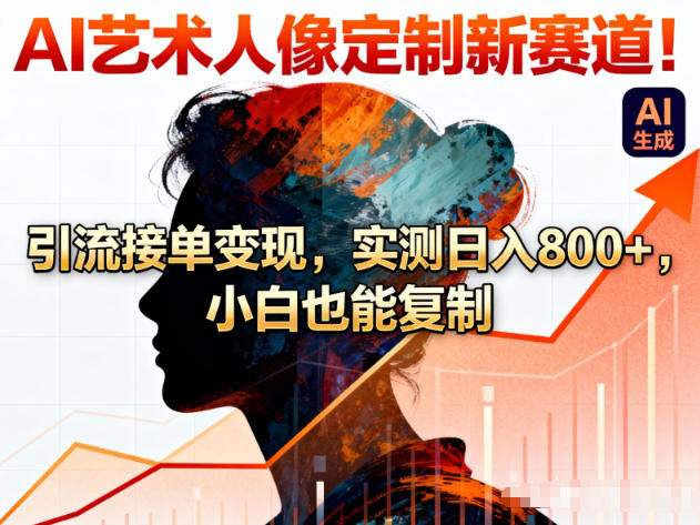 AI艺术人像定制新赛道！引流接单变现，实测日入8张+，小白也能复制-邪修侠