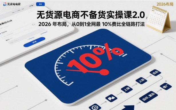 无货源电商不备货实操课2.0,2026年布局,从0到1全网最低10%费比全链路打法【更新中】-邪修侠